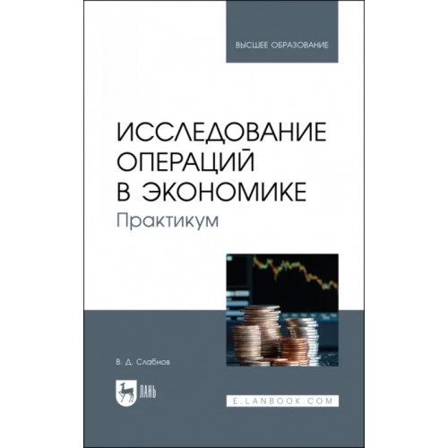 Лань Исследование операций в экономике. Практикум. Учебное пособие для вузов Слабнов Виктор Дмитриевич