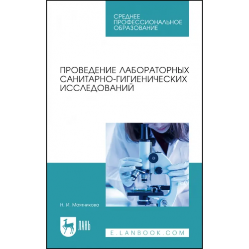 Лань Проведение лабораторных санитарно-гигиенических исследований. Учебное пособие для СПО Маятникова Нелля Ивановна