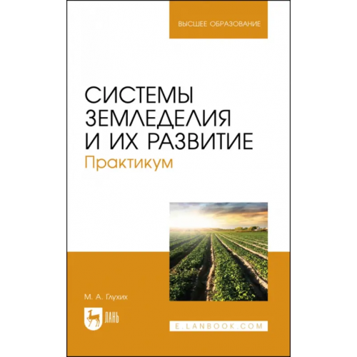 Лань Системы земледелия и их развитие. Практикум. Учебное пособие для вузов Глухих Мин Афонасьевич