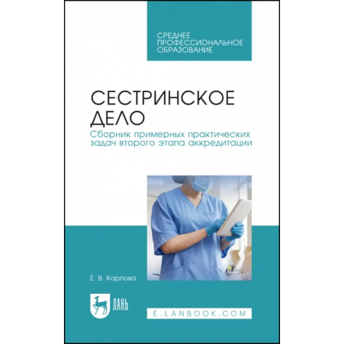 Лань Сестринское дело. Сборник примерных практических задач второго этапа аккредитации. Учебное постобие Карпова Елена Викторовна