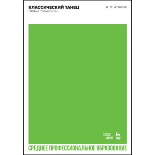 Планета Музыки Классический танец. Новые горизонты. Учебное пособие для СПО Аттиков Андрей Михайлович