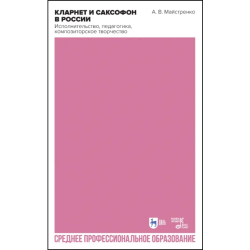 Планета Музыки Кларнет и саксофон в России. Исполнительство, педагогика, композиторское творчество. Учебное пособие Майстренко Александр Викторович