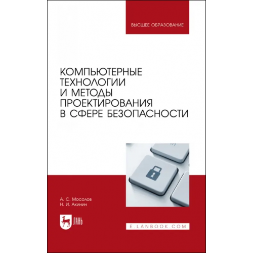 Лань Компьютерные технологии и методы проектирования в сфере безопасности. Учебник для вузов Акинин Николай Иванович, Мосолов Александр Сергеевич