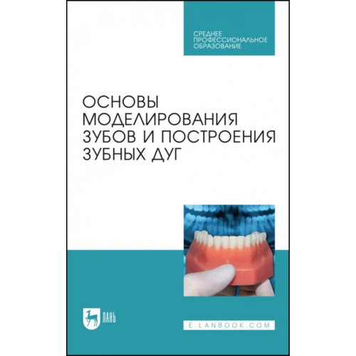 Лань Основы моделирования зубов и построения зубных дуг. Учебное пособие для СПО Дмитриенко Сергей Владимирович, Шкарин Владимир Вячеславович, Доменюк Дмитрий Анатольевич