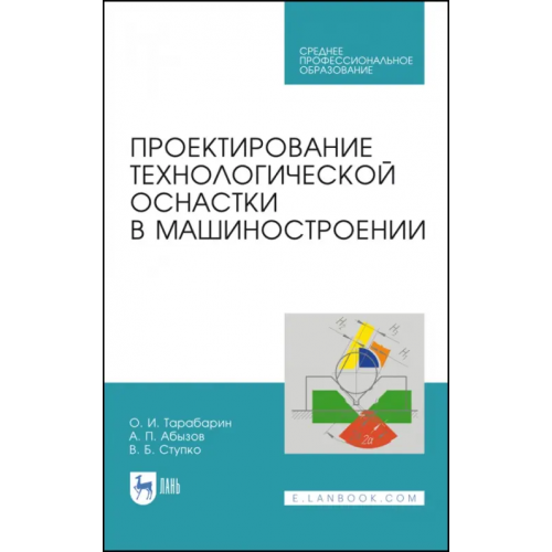 Лань Проектирование технологической оснастки в машиностроении. Учебное пособие для СПО Тарабарин Олег Игоревич, Абызов Анатолий Петрович, Ступко Виталий Борисович