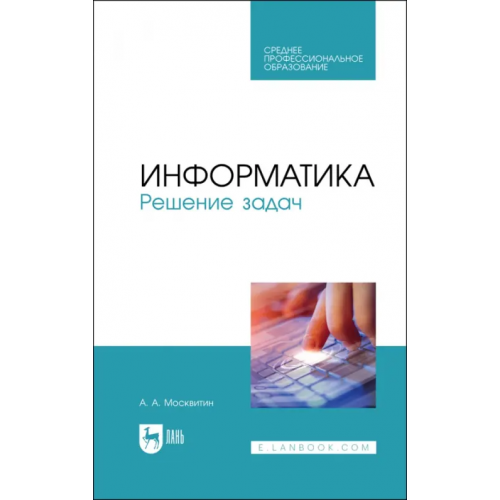 Лань Информатика. Решение задач. Учебник для СПО Москвитин Анатолий Алексеевич