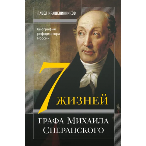 Эксмо Семь жизней графа Михаила Сперанского. Биография реформатора России Крашенинников Павел Владимирович