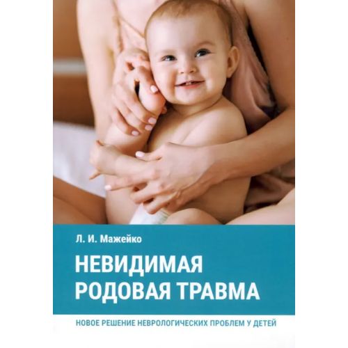 Общенациональная ассоциация молодых музыкантов, поэтов и прозаиков Невидимая родовая травма. Новое решение неврологических проблем у детей Мажейко Людмила Ивановна