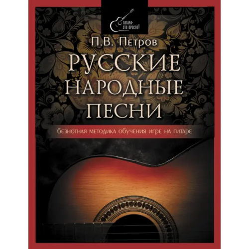 АСТ Русские народные песни. Безнотная методика обучения игре на гитаре Петров Павел Владимирович