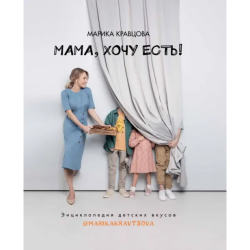 ИД Комсомольская правда Мама, хочу есть! Энциклопедия детских вкусов Кравцова Марика