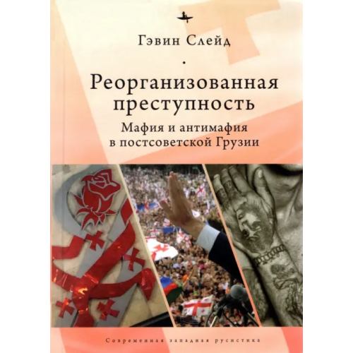 Academic Studies Press Реорганизованная преступность. Мафия и антимафия в постсоветской Грузии Слейд Гэвин