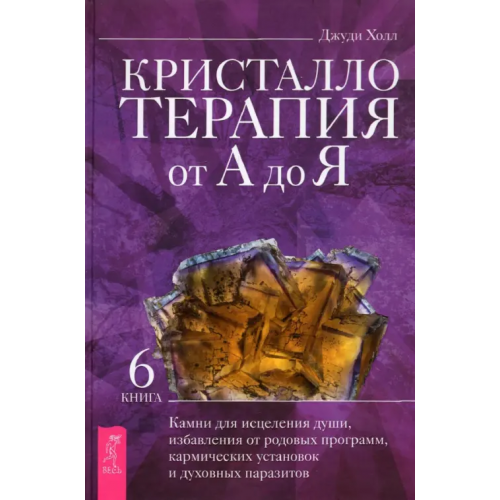 Весь Кристаллотерапия от А до Я. Книга 6. Камни для исцеления души, избавления от родовых программ Холл Джуди