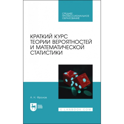 Лань Краткий курс теории вероятностей и математической статистики. Учебное пособие для СПО Фролов Андрей Николаевич