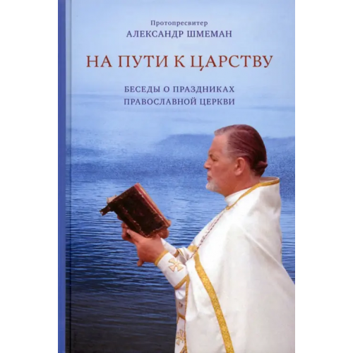 Православный Свято-Тихоновский гуманитарный университет (ПСТГУ) На пути к Царству. Беседы о праздниках Православной Церкви Протопресвитер Александр Шмеман