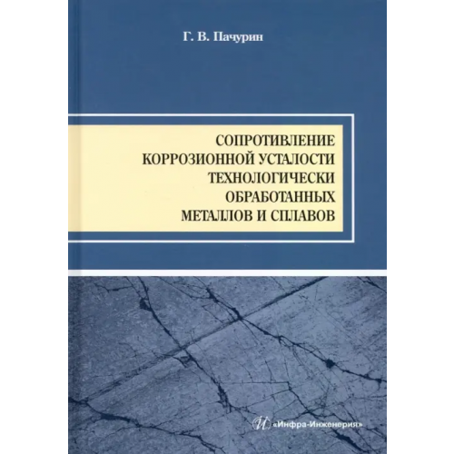 Инфра-Инженерия Сопротивление коррозионной усталости технологически обработанных маталлов и сплавов. Учебное пособие Пачурин Герман Васильевич