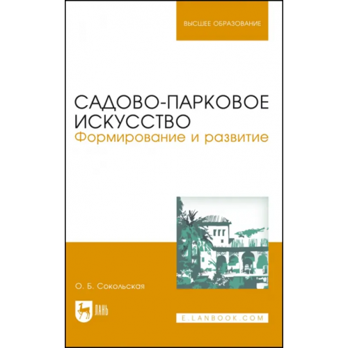 Лань Садово-парковое искусство. Формирование и развитие. Учебное пособие для вузов Сокольская Ольга Борисовна