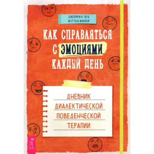 Весь Как справляться с эмоциями каждый день. Дневник диалектической поведенческой терапии Маккей Мэтью, Вуд Джеффри К
