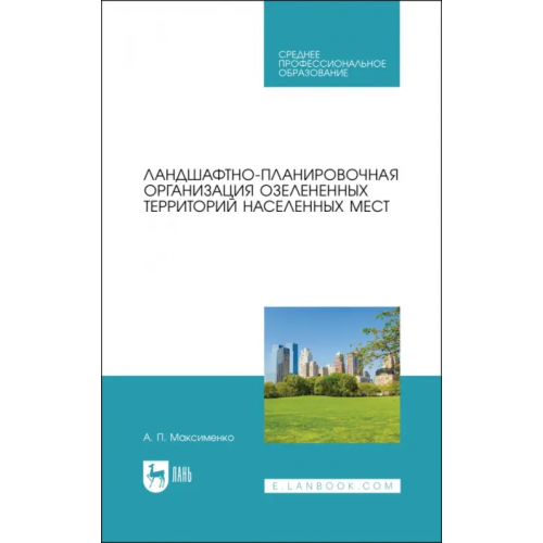 Лань Ландшафтно-планировочная организация озелененных территорий населенных мест. Учебное пособие Максименко Анатолий Петрович