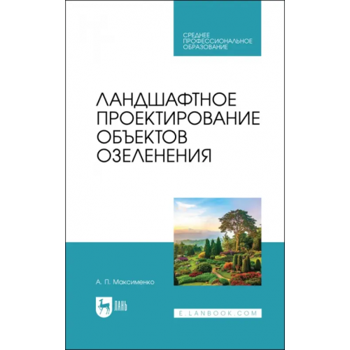 Лань Ландшафтное проектирование объектов озеленения. Учебное пособие для СПО Максименко Анатолий Петрович