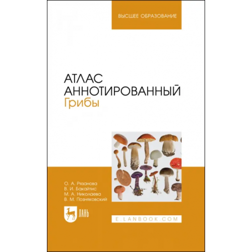 Лань Атлас аннотированный. Грибы. Учебное пособие для вузов Позняковский Валерий Михайлович, Рязанова Ольга Александровна, Николаева Мария Андреевна, Бакайтис Валентина Ивановна