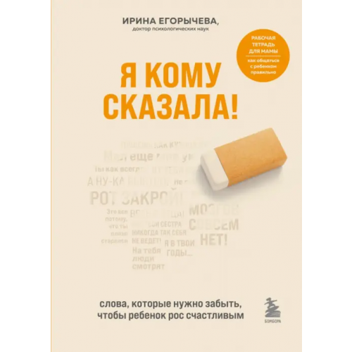 Бомбора Я кому сказала! Слова, которые нужно забыть, чтобы ребенок рос счастливым Егорычева Ирина Дмитриевна