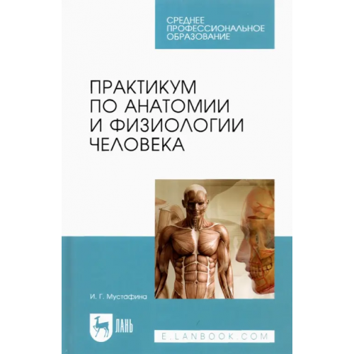 Лань Практикум по анатомии и физиологии человека. Учебное пособие для СПО Мустафина Ирина Григорьевна