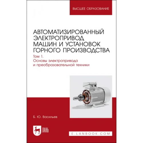 Лань Автоматизированный электропривод машин и установок горного производства. Том 1. Учебник для вузов Васильев Богдан Юрьевич