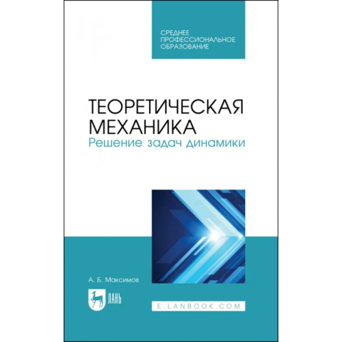 Лань Теоретическая механика. Решение задач динамики. Учебное пособие для СПО Максимов Александр Борисович