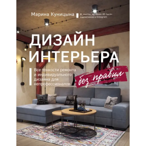 Эксмо Дизайн интерьера без правил. Все тонкости ремонта и индивидуального дизайна для непрофессионалов Куницына Марина Павловна