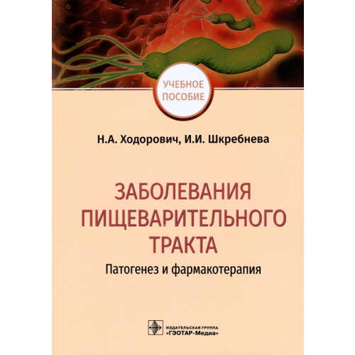 ГЭОТАР-Медиа Заболевания пищеварительного тракта. Патогенез и фармакотерапия Ходорович Надежда Анатольевна, Шкребнева Ирина Ивановна