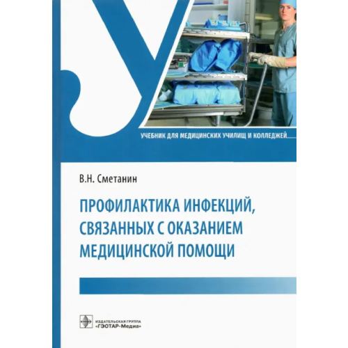 ГЭОТАР-Медиа Профилактика инфекций, связанных с оказанием медицинской помощи. Учебник Сметанин Виктор Николаевич