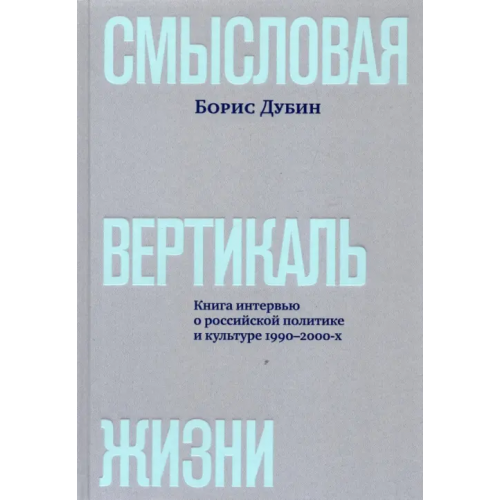 ИД Ивана Лимбаха Смысловая вертикаль жизни. Книга интервью о российской политике и культуре 1990 –2000-х Дубин Борис Владимирович