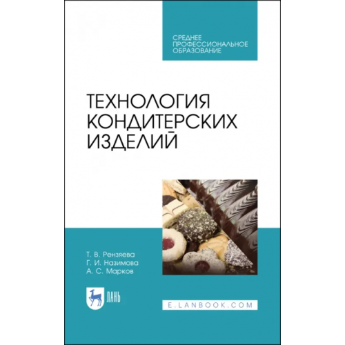 Лань Технология кондитерских изделий. Учебное пособие для СПО Рензяева Тамара Владимировна, Назимова Галина Ивановна, Марков Александр Сергеевич