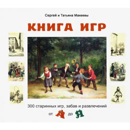 Белый город Книга игр. 300 старинных игр, забав и развлечений от А до Я Макеев Сергей Львович, Макеева Татьяна Андреевна