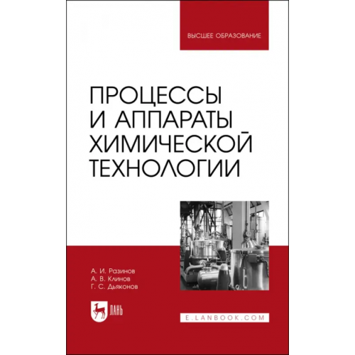 Лань Процессы и аппараты химической технологии. Учебник для вузов Разинов Александр Иванович, Клинов Алксандр Вячеславович, Дьяконов Герман Сергеевич