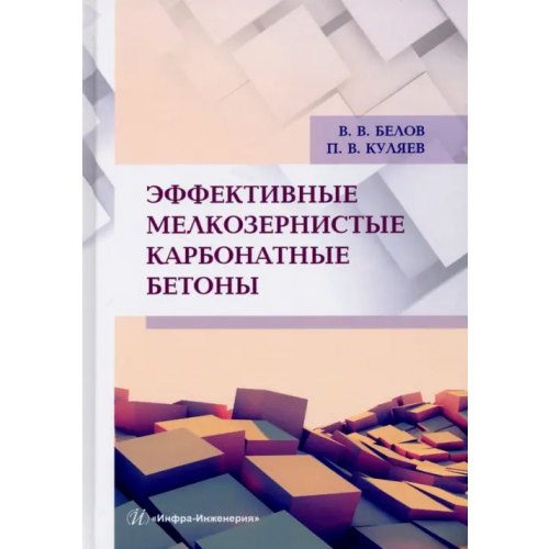 Инфра-Инженерия Эффективные мелкозернистые карбонатные бетоны. Монография Белов Владимир Владимирович, Куляев Павел Викторович