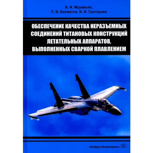 Инфра-Инженерия Обеспечение качества неразъемных соединений титановых конструкций летательных аппаратов. Монография Муравьев Василий Илларионович, Бахматов Павел Вячеславович, Григорьев Владимир Владимирович