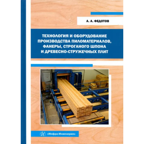 Инфра-Инженерия Технология и оборудование производства пиломатериалов, фанеры, строганого шпона: Уч. пособие Федотов Александр Андреевич