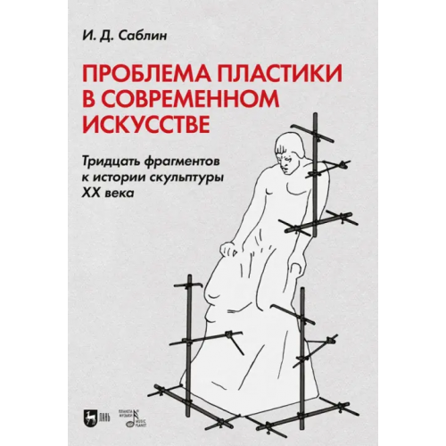 Планета Музыки Проблема пластики в современном искусстве. Тридцать фрагментов к истории скульптуры XX века Саблин Иван Дмитриевич