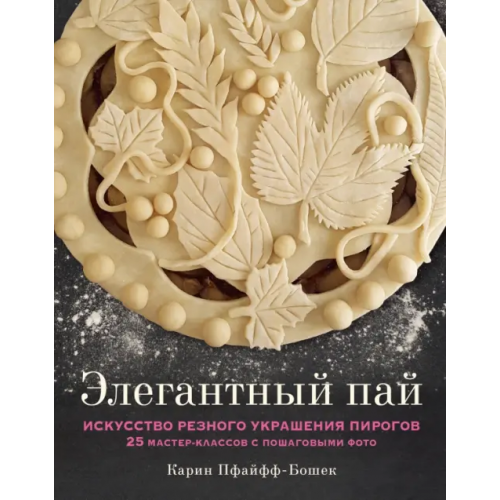 ХлебСоль Элегантный пай. Искусство резного украшения пирогов. 25 мастер-классов с пошаговыми фото Пфайфф-Бошек Карин