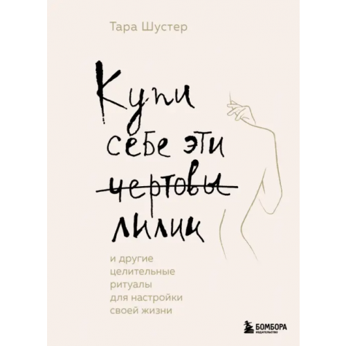 Бомбора Купи себе эти чертовы лилии. И другие целительные ритуалы для настройки своей жизни Шустер Тара