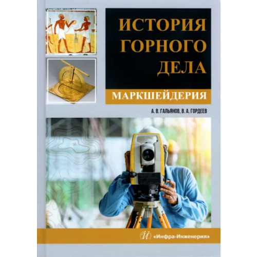 Инфра-Инженерия История горного дела. Маркшейдерия. Монография Гальянов Алексей Владимирович, Гордеев Виктор Александрович