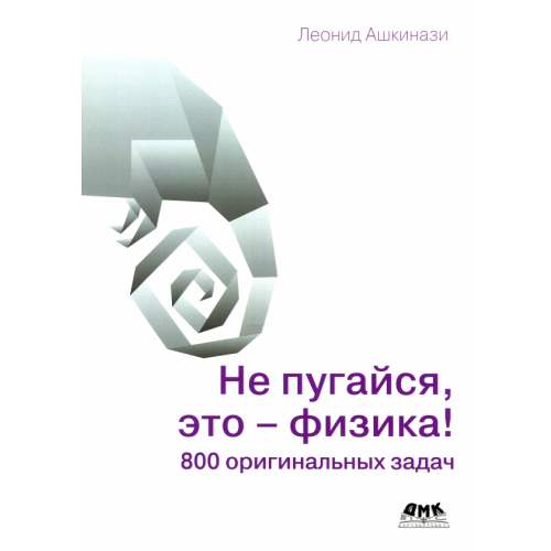 ДМК-Пресс Не пугайся, это - физика! 800 оригинальных задач Ашкинази Леонид Александрович