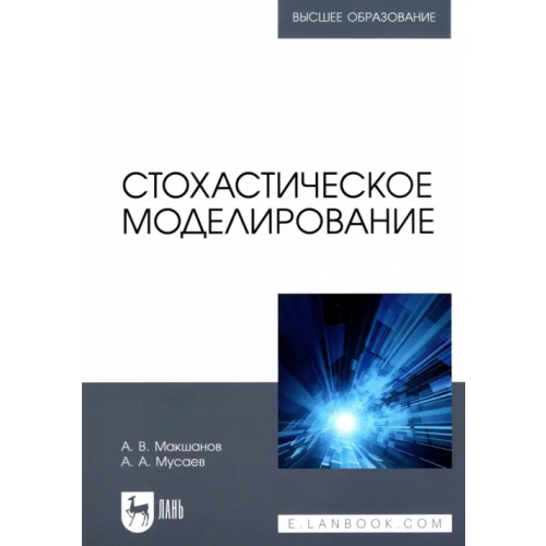 Лань Стохастическое моделирование. Учебник для вузов Макшанов Андрей Владимирович, Мусаев Александр Азерович
