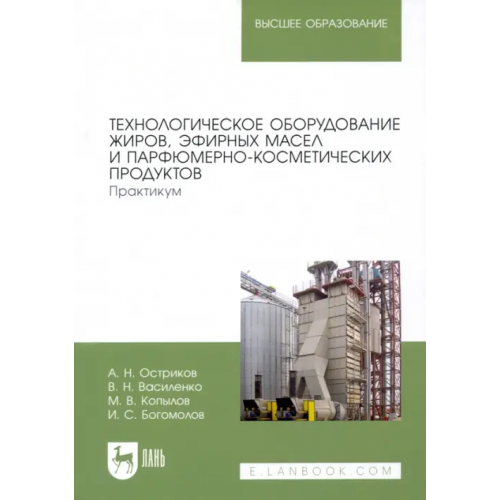 Лань Технологическое оборудование жиров, эфирных масел и парфюмерно-косметических продуктов. Практикум Василенко Виталий Николаевич, Остриков Александр Николаевич, Копылов Максим Васильевич