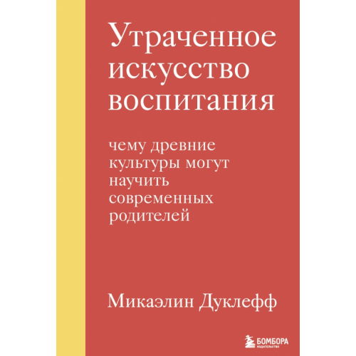 Бомбора Утраченное искусство воспитания. Чему древние культуры могут научить современных родителей Дуклефф Микаэлин