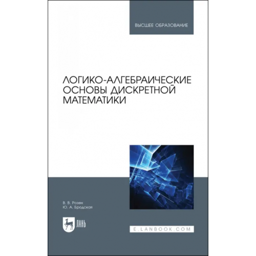 Лань Логико-алгебраические основы дискретной математики. Учебное пособие для вузов Розен Виктор Владимирович, Бродская Юлия Анатольевна