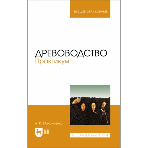 Лань Древоводство. Практикум. Учебное пособие для вузов Максименко Анатолий Петрович