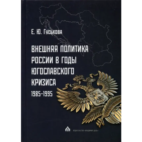 Владимир Даль Внешняя политика России в годы югославского кризиса (1985-1995) Гуськова Елена Юрьевна