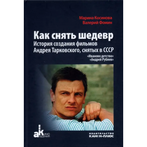 Канон+ Как снять шедевр. История создания фильмов Андрея Тарковского, снятых в СССР Фомин Валерий Иванович, Косинова Марина Ивановна